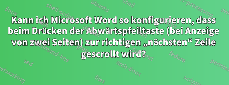 Kann ich Microsoft Word so konfigurieren, dass beim Drücken der Abwärtspfeiltaste (bei Anzeige von zwei Seiten) zur richtigen „nächsten“ Zeile gescrollt wird?
