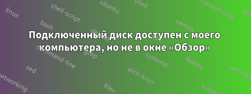 Подключенный диск доступен с моего компьютера, но не в окне «Обзор»