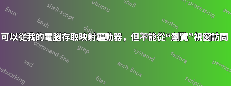 可以從我的電腦存取映射驅動器，但不能從“瀏覽”視窗訪問