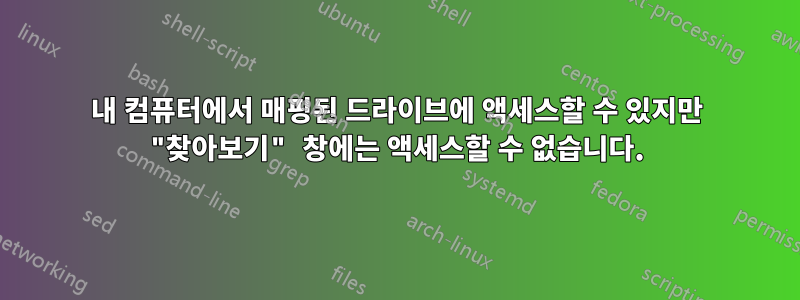 내 컴퓨터에서 매핑된 드라이브에 액세스할 수 있지만 "찾아보기" 창에는 액세스할 수 없습니다.