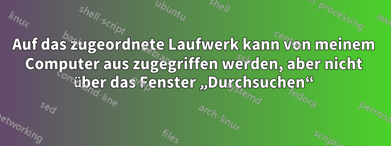 Auf das zugeordnete Laufwerk kann von meinem Computer aus zugegriffen werden, aber nicht über das Fenster „Durchsuchen“