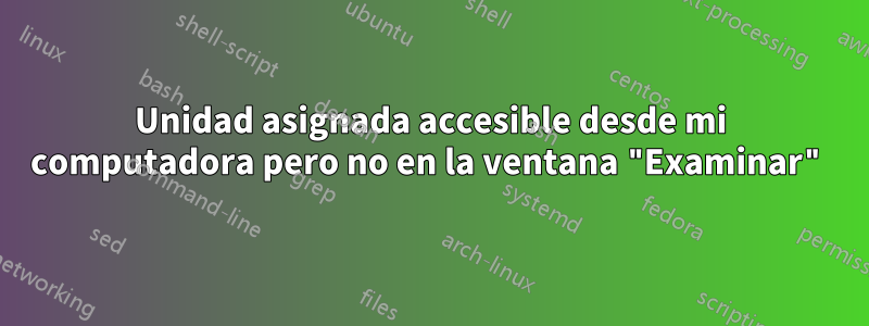 Unidad asignada accesible desde mi computadora pero no en la ventana "Examinar"