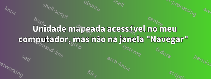 Unidade mapeada acessível no meu computador, mas não na janela "Navegar"