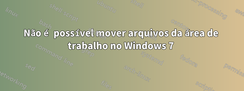 Não é possível mover arquivos da área de trabalho no Windows 7