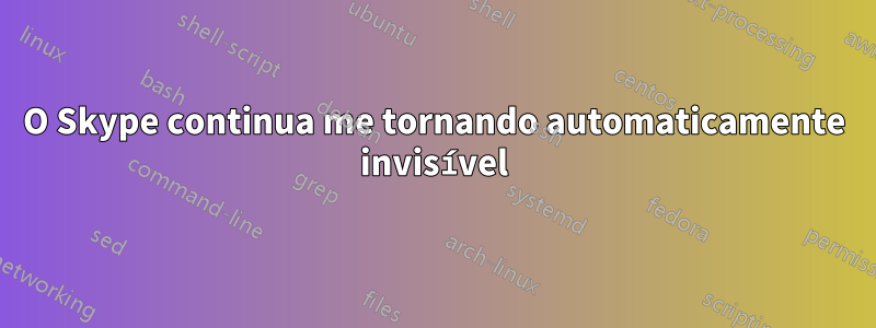 O Skype continua me tornando automaticamente invisível