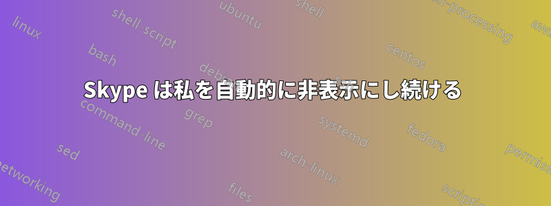 Skype は私を自動的に非表示にし続ける