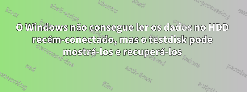 O Windows não consegue ler os dados no HDD recém-conectado, mas o testdisk pode mostrá-los e recuperá-los