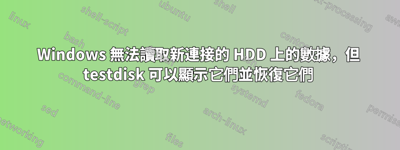 Windows 無法讀取新連接的 HDD 上的數據，但 testdisk 可以顯示它們並恢復它們