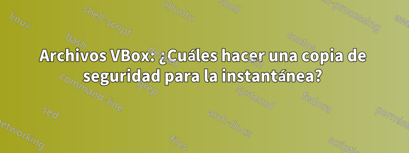 Archivos VBox: ¿Cuáles hacer una copia de seguridad para la instantánea?