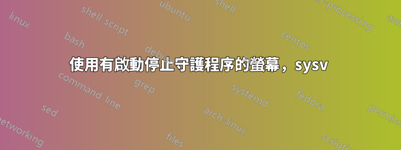 使用有啟動停止守護程序的螢幕，sysv