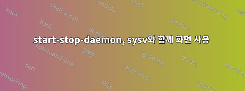 start-stop-daemon, sysv와 함께 화면 사용
