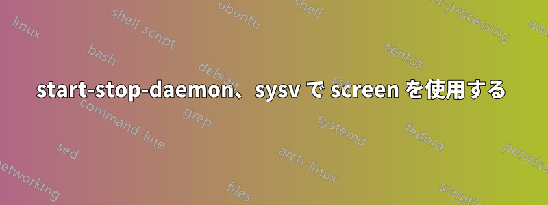 start-stop-daemon、sysv で screen を使用する
