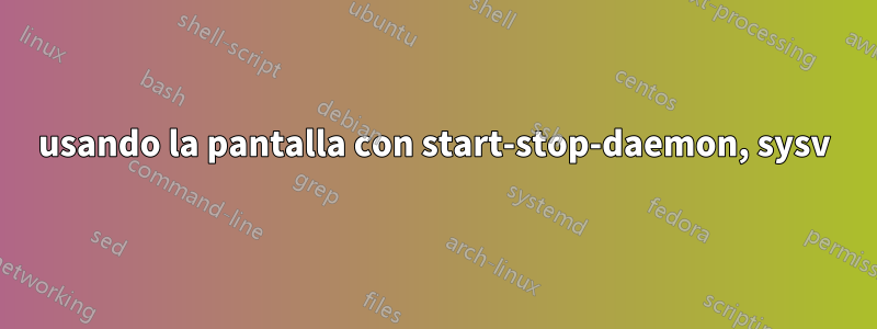 usando la pantalla con start-stop-daemon, sysv