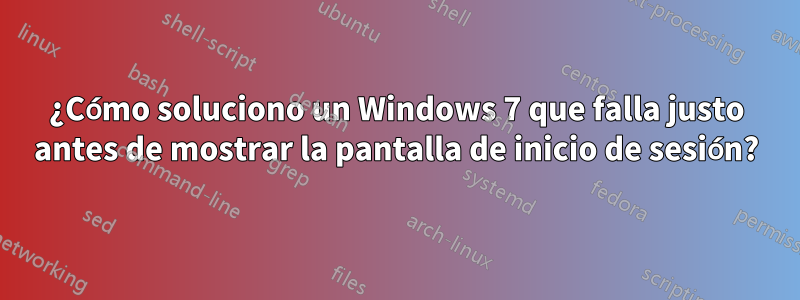 ¿Cómo soluciono un Windows 7 que falla justo antes de mostrar la pantalla de inicio de sesión?