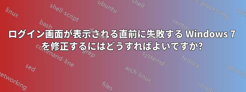 ログイン画面が表示される直前に失敗する Windows 7 を修正するにはどうすればよいですか?
