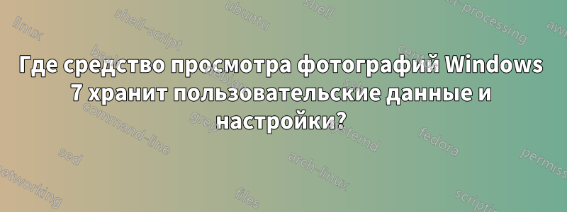 Где средство просмотра фотографий Windows 7 хранит пользовательские данные и настройки?
