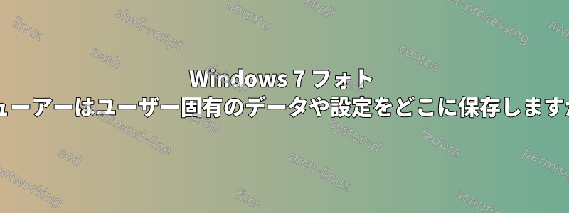 Windows 7 フォト ビューアーはユーザー固有のデータや設定をどこに保存しますか?