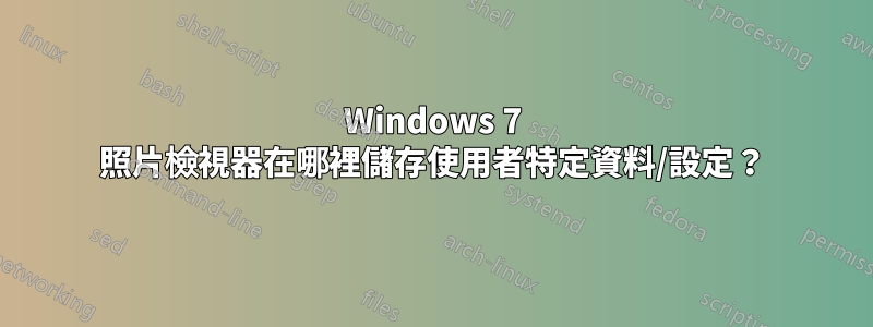 Windows 7 照片檢視器在哪裡儲存使用者特定資料/設定？