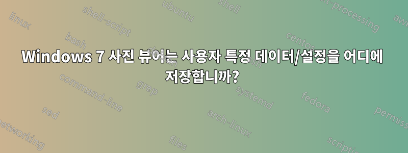 Windows 7 사진 뷰어는 사용자 특정 데이터/설정을 어디에 저장합니까?