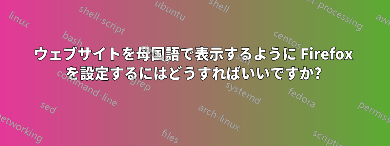 ウェブサイトを母国語で表示するように Firefox を設定するにはどうすればいいですか?