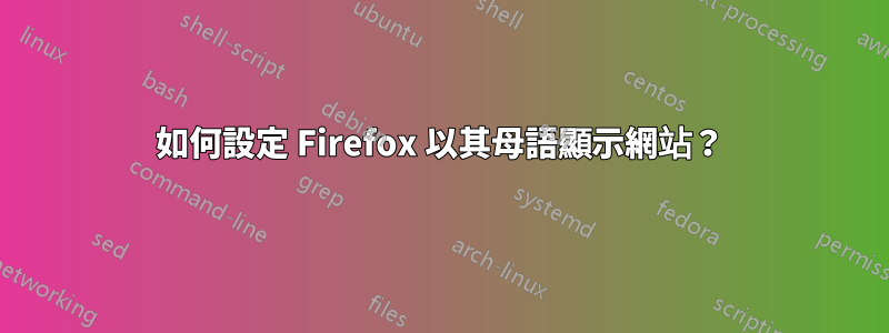 如何設定 Firefox 以其母語顯示網站？