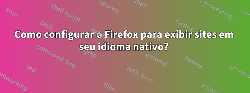 Como configurar o Firefox para exibir sites em seu idioma nativo?