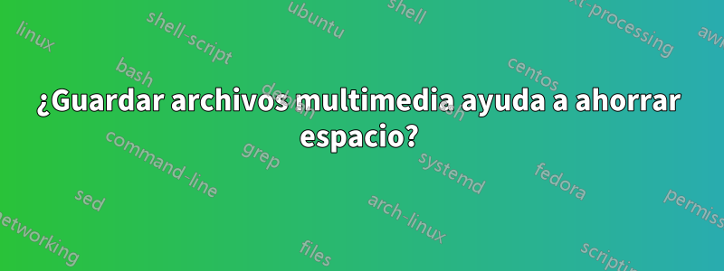 ¿Guardar archivos multimedia ayuda a ahorrar espacio?