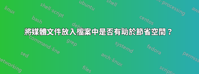 將媒體文件放入檔案中是否有助於節省空間？