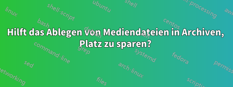 Hilft das Ablegen von Mediendateien in Archiven, Platz zu sparen?