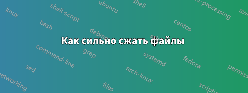 Как сильно сжать файлы