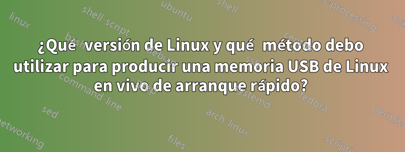 ¿Qué versión de Linux y qué método debo utilizar para producir una memoria USB de Linux en vivo de arranque rápido?