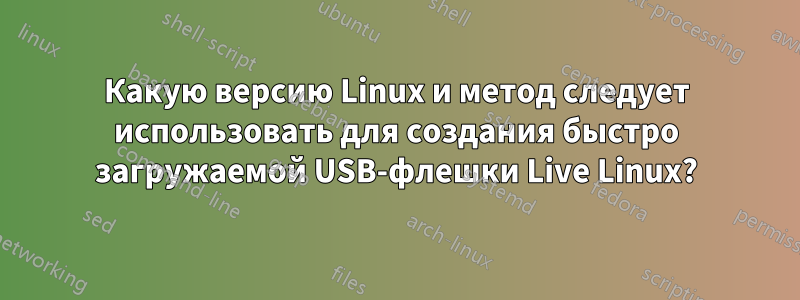 Какую версию Linux и метод следует использовать для создания быстро загружаемой USB-флешки Live Linux?