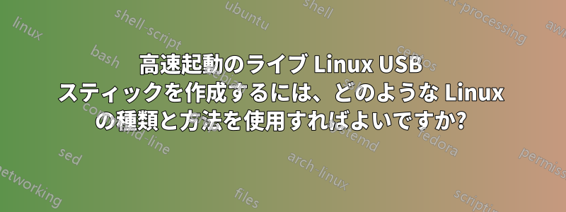 高速起動のライブ Linux USB スティックを作成するには、どのような Linux の種類と方法を使用すればよいですか?