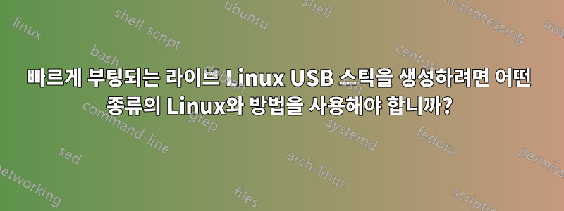 빠르게 부팅되는 라이브 Linux USB 스틱을 생성하려면 어떤 종류의 Linux와 방법을 사용해야 합니까?