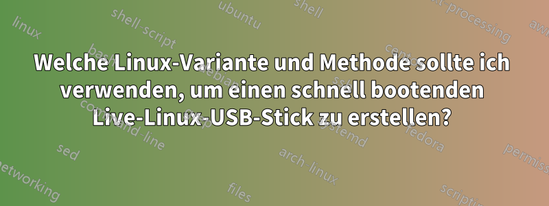 Welche Linux-Variante und Methode sollte ich verwenden, um einen schnell bootenden Live-Linux-USB-Stick zu erstellen?