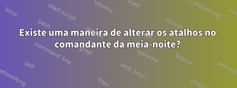 Existe uma maneira de alterar os atalhos no comandante da meia-noite?