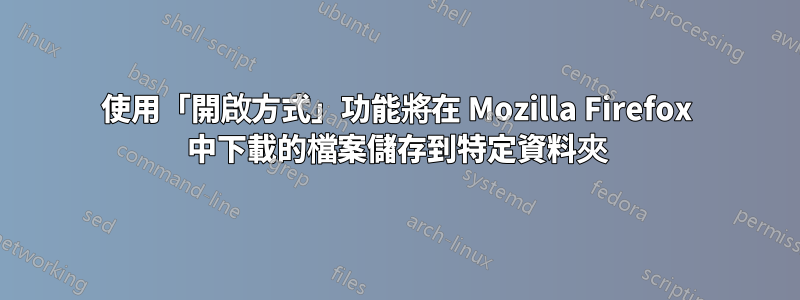 使用「開啟方式」功能將在 Mozilla Firefox 中下載的檔案儲存到特定資料夾