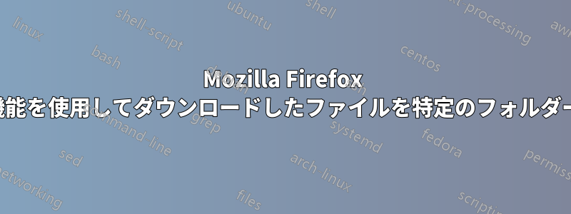 Mozilla Firefox で「開く」機能を使用してダウンロードしたファイルを特定のフォルダーに保存する