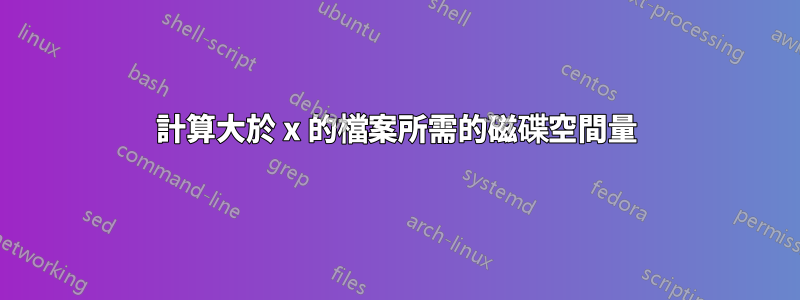 計算大於 x 的檔案所需的磁碟空間量