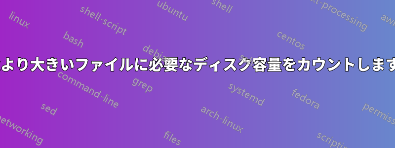 xより大きいファイルに必要なディスク容量をカウントします