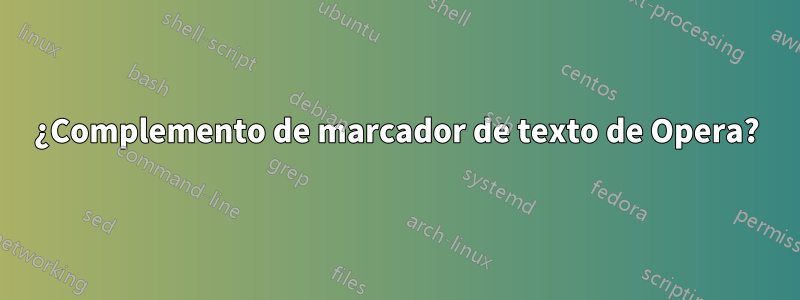 ¿Complemento de marcador de texto de Opera?