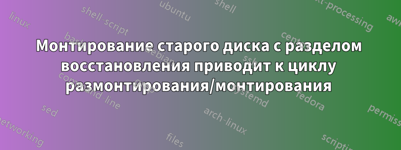 Монтирование старого диска с разделом восстановления приводит к циклу размонтирования/монтирования