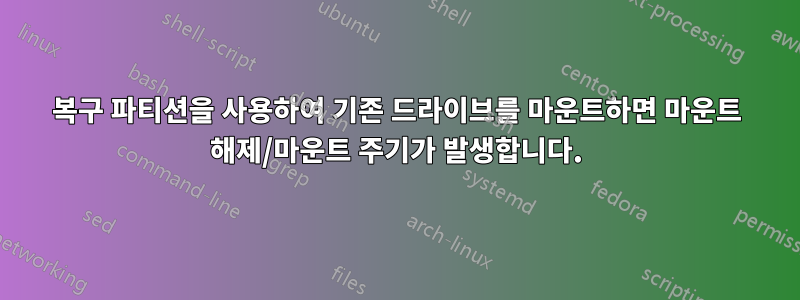 복구 파티션을 사용하여 기존 드라이브를 마운트하면 마운트 해제/마운트 주기가 발생합니다.