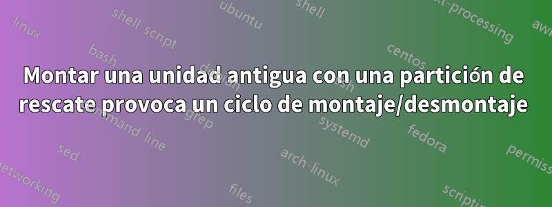 Montar una unidad antigua con una partición de rescate provoca un ciclo de montaje/desmontaje