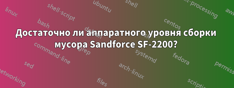 Достаточно ли аппаратного уровня сборки мусора Sandforce SF-2200?