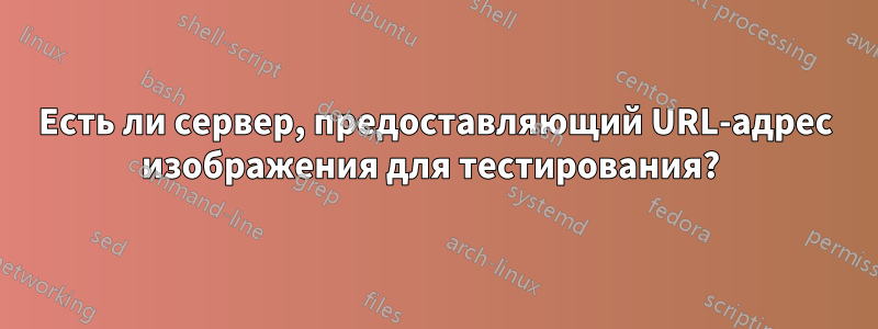 Есть ли сервер, предоставляющий URL-адрес изображения для тестирования? 