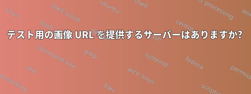 テスト用の画像 URL を提供するサーバーはありますか? 