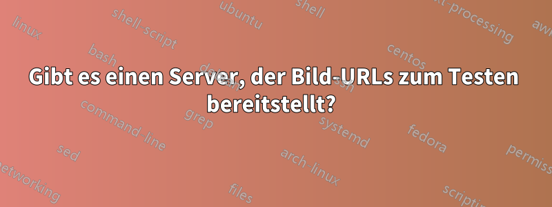 Gibt es einen Server, der Bild-URLs zum Testen bereitstellt? 