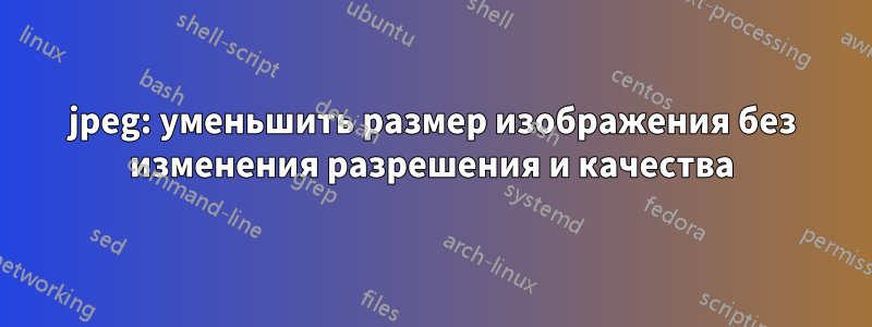 jpeg: уменьшить размер изображения без изменения разрешения и качества