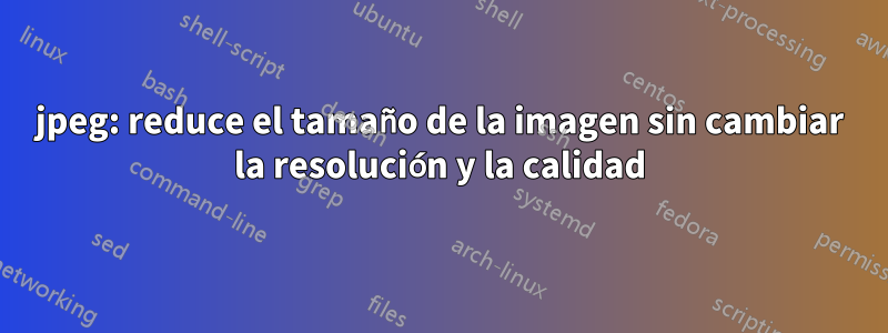 jpeg: reduce el tamaño de la imagen sin cambiar la resolución y la calidad